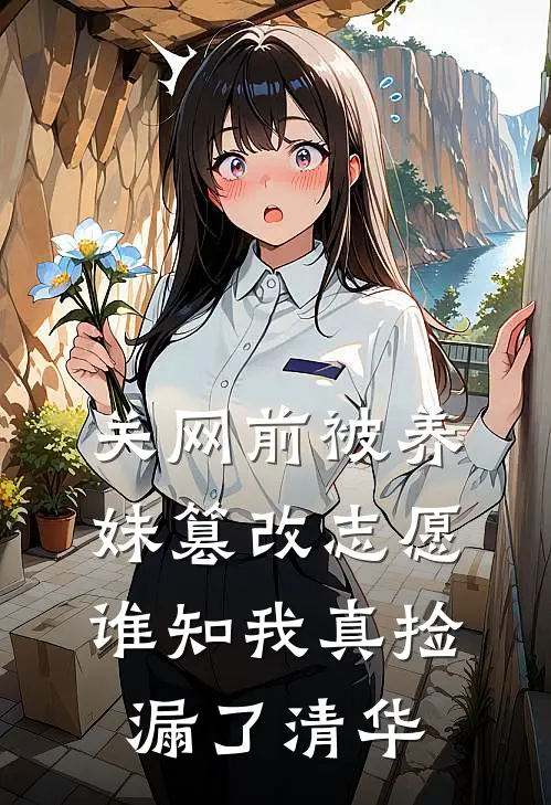 关网前被养妹篡改志愿，谁知我真捡漏了清华