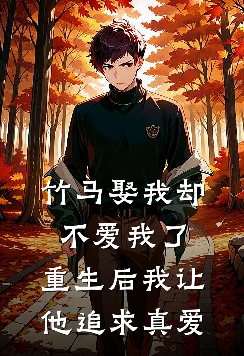 竹马娶我却不爱我了，重生后我让他追求真爱