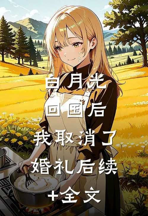 白月光回国后，我取消了婚礼后续+全文