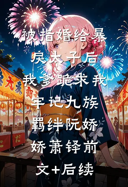 被指婚给暴戾太子后，我爹跪求我牢记九族羁绊阮娇娇萧铎前文+后续