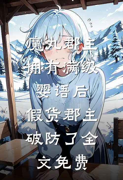 魔丸郡主拥有满级婴语后，假货郡主破防了全文免费