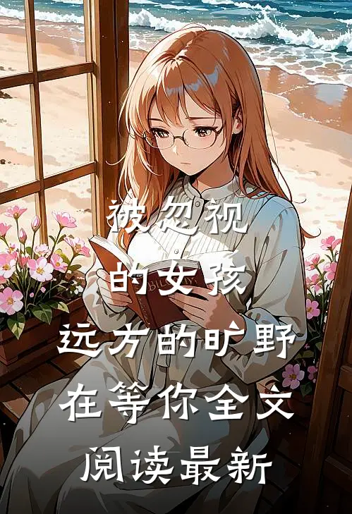 被忽视的女孩，远方的旷野在等你全文阅读最新