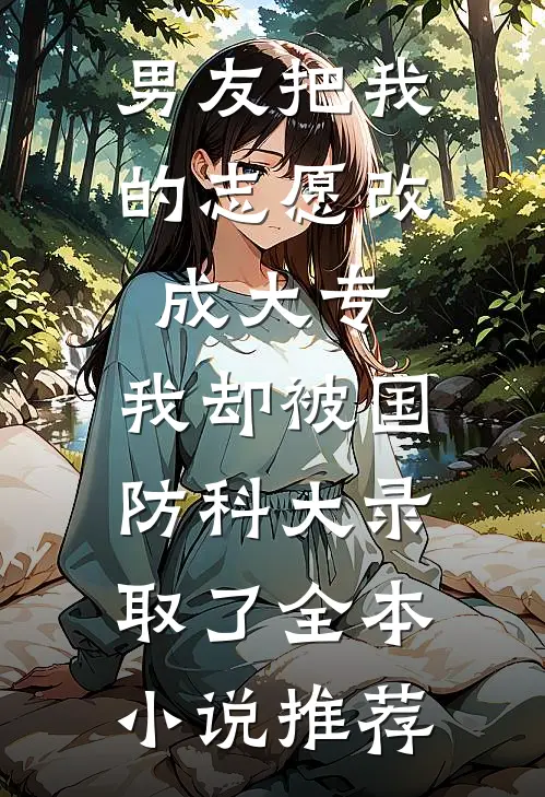 男友把我的志愿改成大专，我却被国防科大录取了全本小说推荐