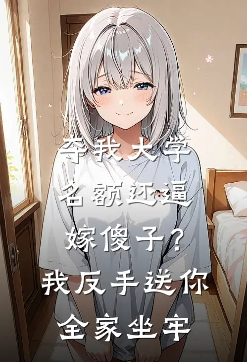 夺我大学名额还逼嫁傻子？我反手送你全家坐牢