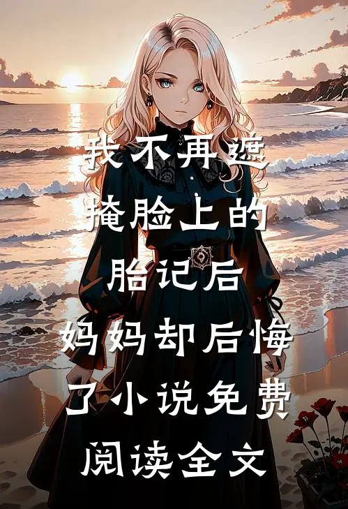 我不再遮掩脸上的胎记后，妈妈却后悔了小说免费阅读全文