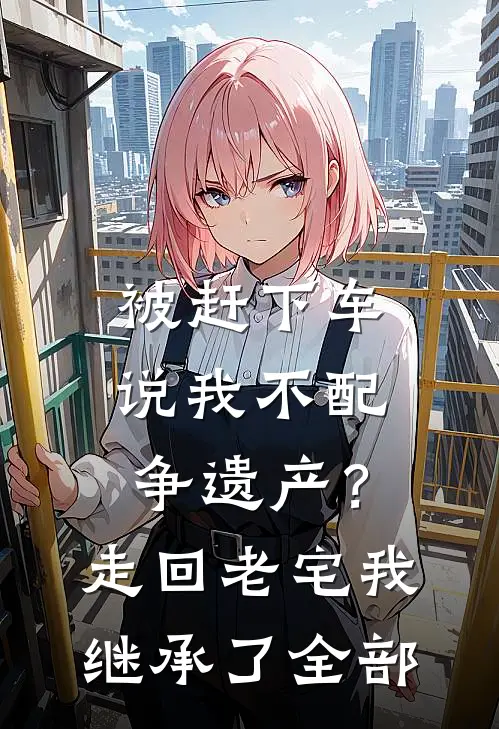 被赶下车说我不配争遗产？走回老宅我继承了全部
