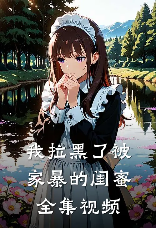 我拉黑了被家暴的闺蜜全集视频