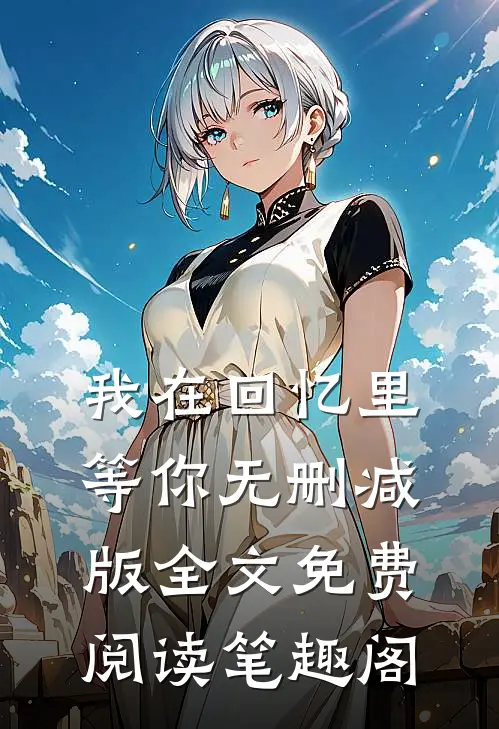 我在回忆里等你无删减版全文免费阅读笔趣阁