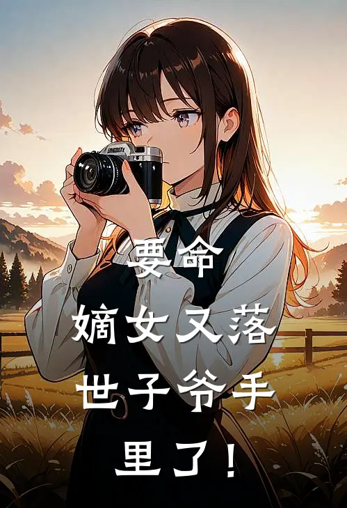 要命，嫡女又落世子爷手里了！