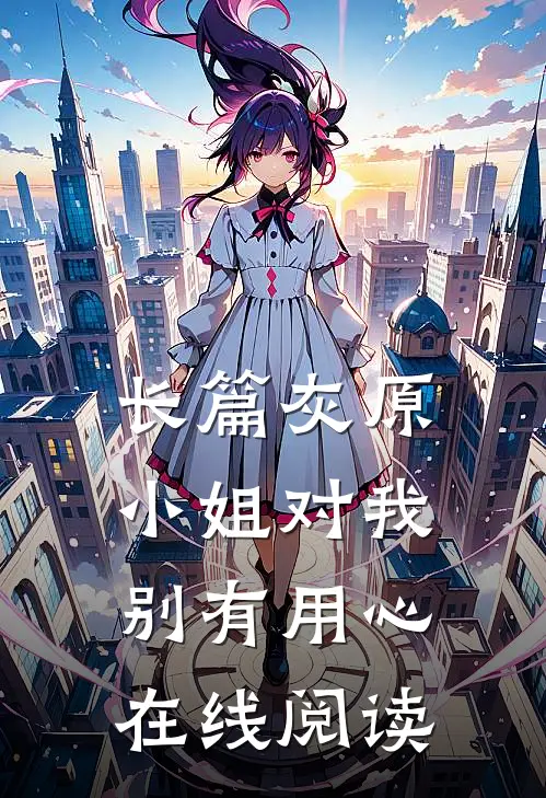 长篇灰原小姐对我别有用心在线阅读