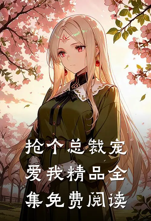 抢个总裁宠爱我精品全集免费阅读