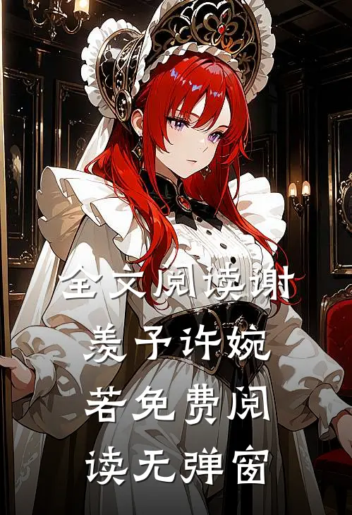 全文阅读谢羡予许婉若免费阅读无弹窗