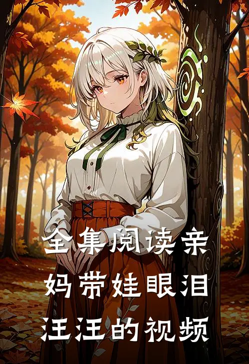 全集阅读亲妈带娃眼泪汪汪的视频