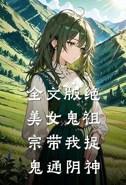 全文版绝美女鬼祖宗带我捉鬼通阴神