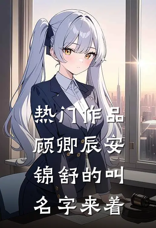 热门作品顾卿辰安锦舒的叫名字来着