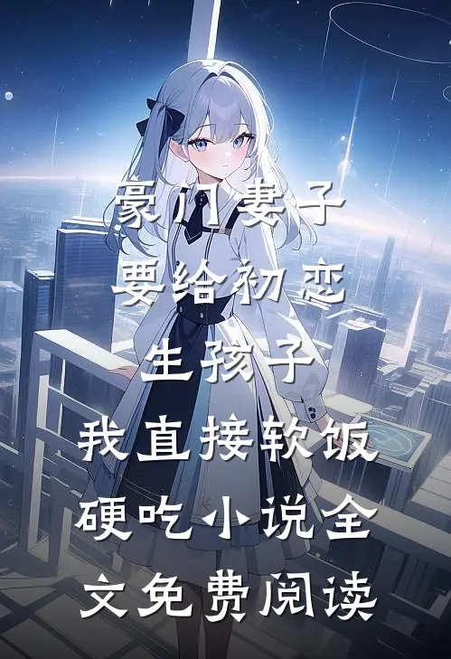豪门妻子要给初恋生孩子，我直接软饭硬吃小说全文免费阅读