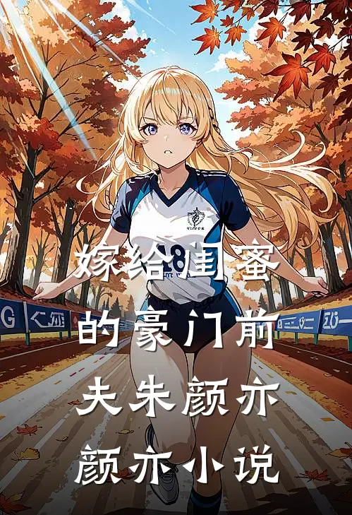 嫁给闺蜜的豪门前夫朱颜亦颜亦小说