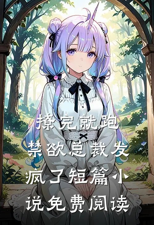 撩完就跑，禁欲总裁发疯了短篇小说免费阅读