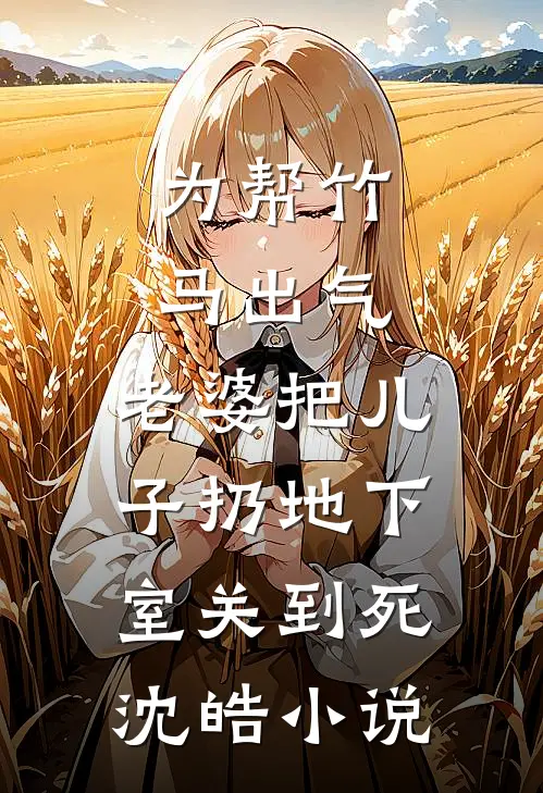 为帮竹马出气，老婆把儿子扔地下室关到死沈皓小说