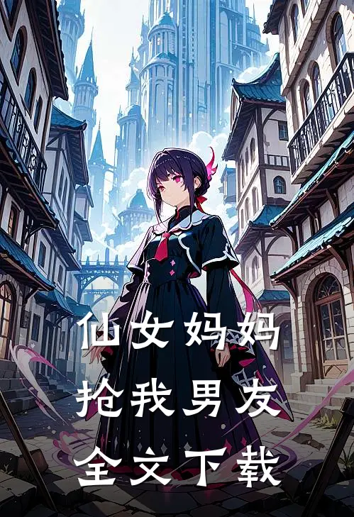 仙女妈妈抢我男友全文下载