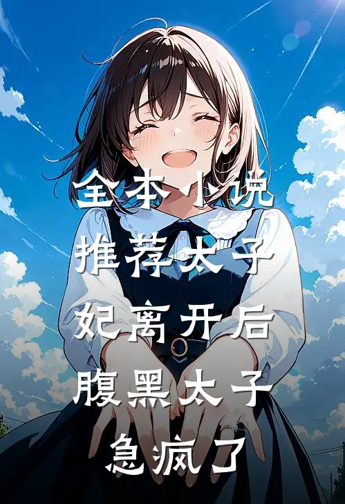 全本小说推荐太子妃离开后，腹黑太子急疯了