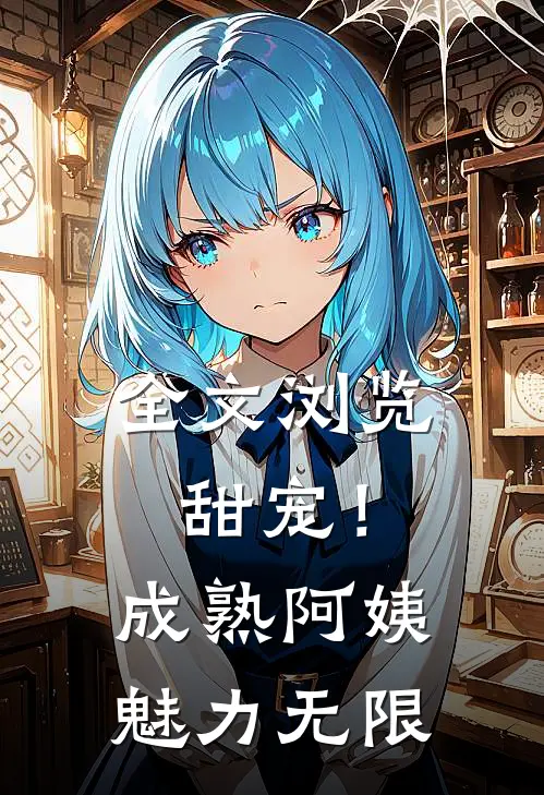 全文浏览甜宠！成熟阿姨魅力无限