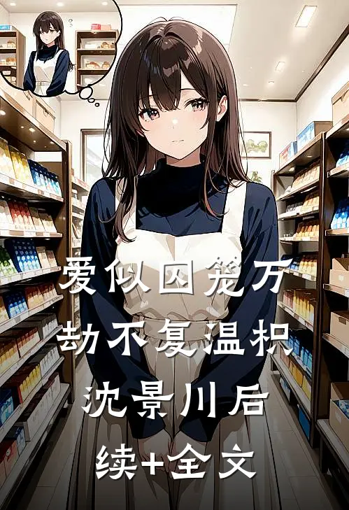 爱似囚笼万劫不复温枳沈景川后续+全文