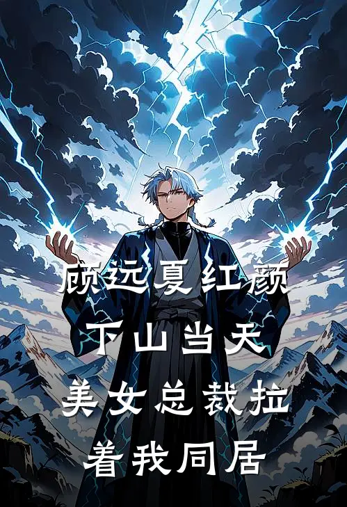 顾远夏红颜下山当天，美女总裁拉着我同居