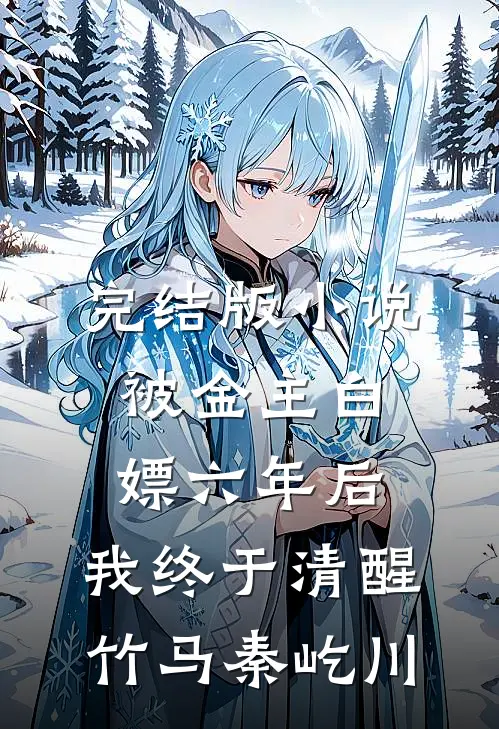 完结版小说被金主白嫖六年后，我终于清醒竹马秦屹川