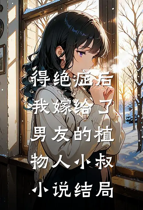得绝症后，我嫁给了男友的植物人小叔小说结局