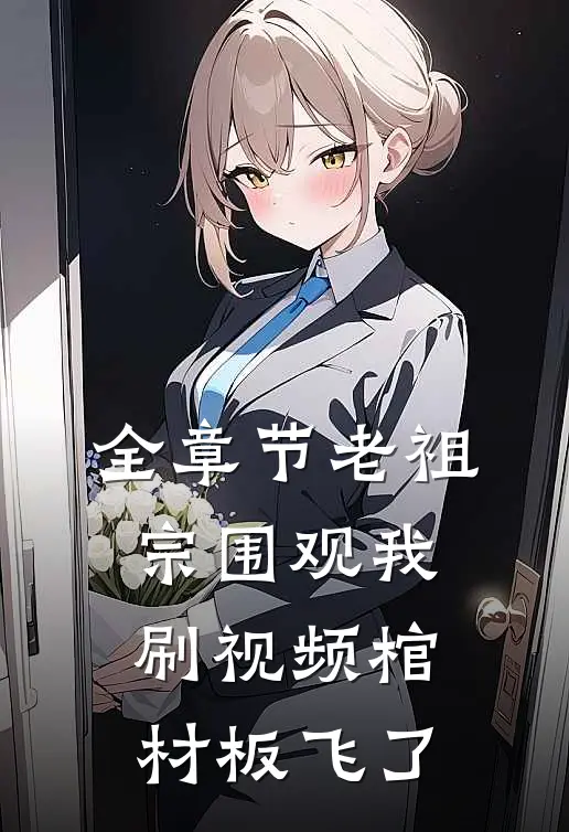 全章节老祖宗围观我刷视频棺材板飞了