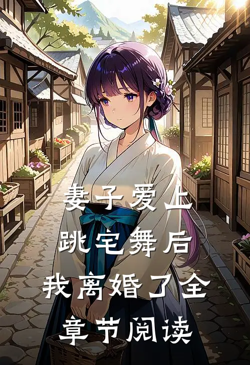 妻子爱上跳宅舞后，我离婚了全章节阅读