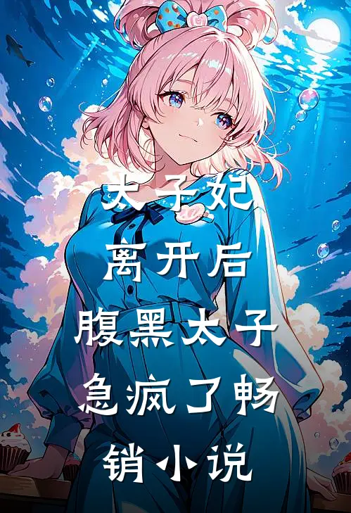 太子妃离开后，腹黑太子急疯了畅销小说