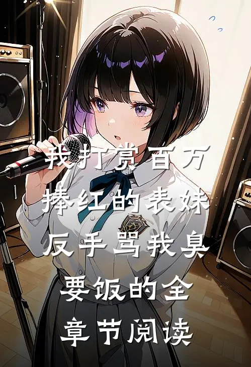 我打赏百万捧红的表妹，反手骂我臭要饭的全章节阅读