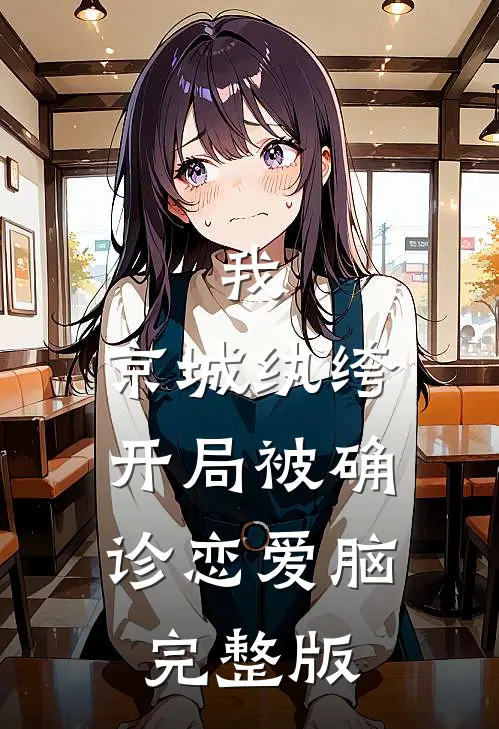 我，京城纨绔，开局被确诊恋爱脑完整版