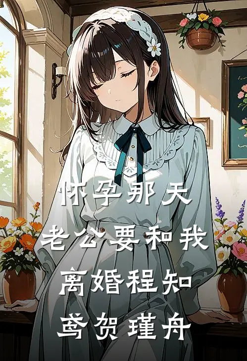 怀孕那天，老公要和我离婚程知鸢贺瑾舟
