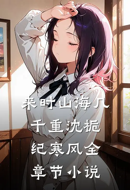 来时山海几千重沈栀纪寒风全章节小说