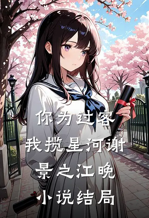 你为过客，我揽星河谢景之江晚小说结局