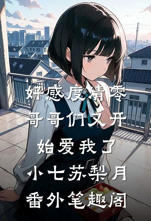 好感度清零，哥哥们又开始爱我了：小七苏梨月番外笔趣阁