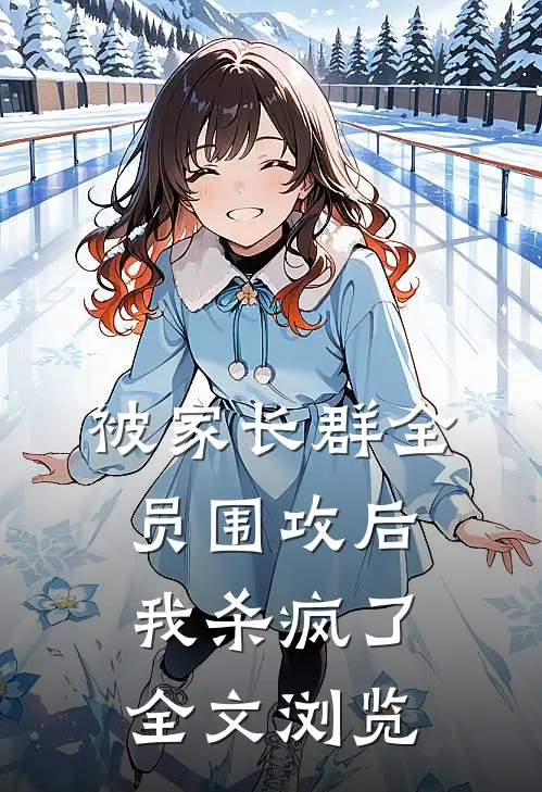 被家长群全员围攻后，我杀疯了全文浏览