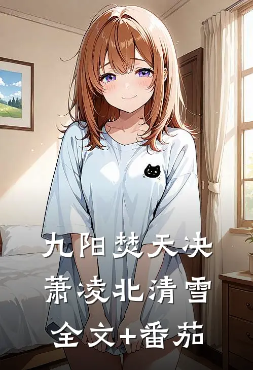九阳焚天决萧凌北清雪全文+番茄