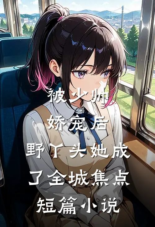 被少帅娇宠后，野丫头她成了全城焦点短篇小说