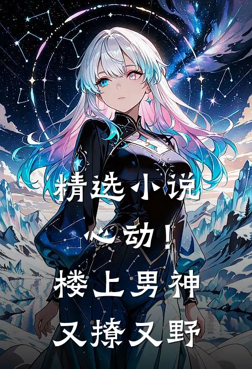 精选小说心动！楼上男神又撩又野