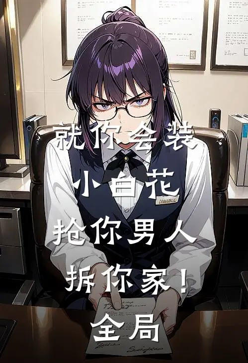 就你会装小白花，抢你男人拆你家！全局