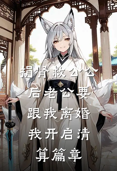 捐肾救公公后老公要跟我离婚，我开启清算篇章