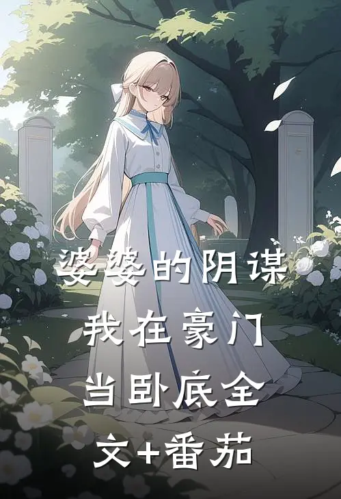 婆婆的阴谋：我在豪门当卧底全文+番茄
