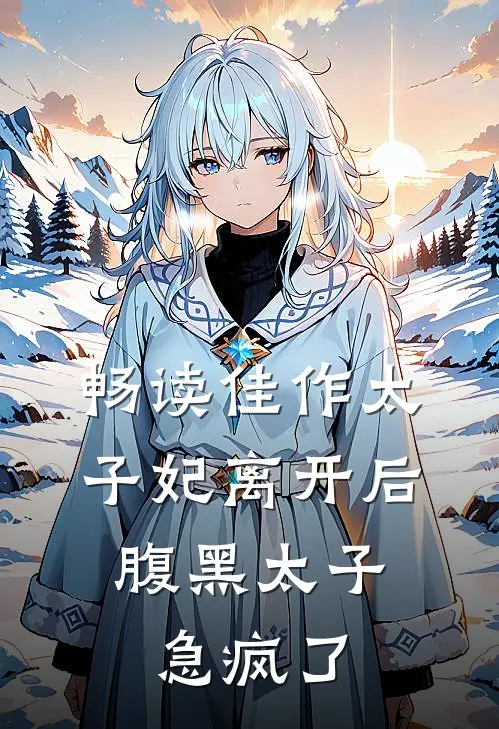 畅读佳作太子妃离开后，腹黑太子急疯了