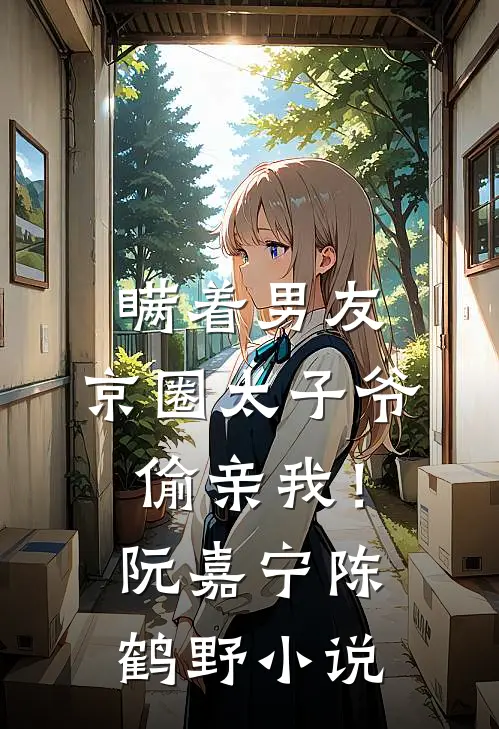 瞒着男友，京圈太子爷偷亲我！阮嘉宁陈鹤野小说