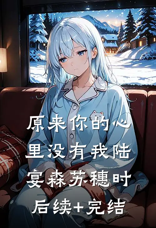 原来你的心里没有我陆宴森苏穗时后续+完结