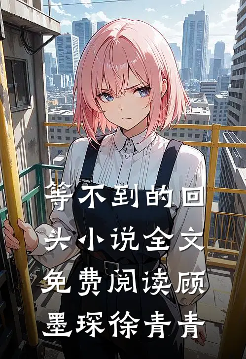 等不到的回头小说全文免费阅读顾墨琛徐青青